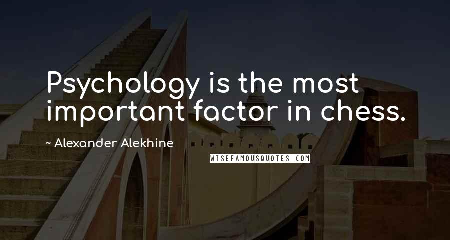 Alexander Alekhine Quotes: Psychology is the most important factor in chess.