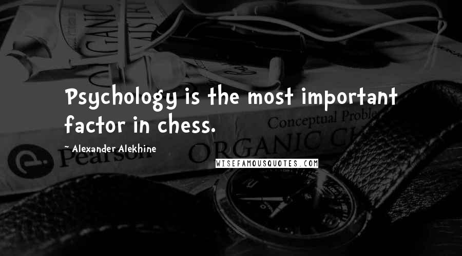 Alexander Alekhine Quotes: Psychology is the most important factor in chess.