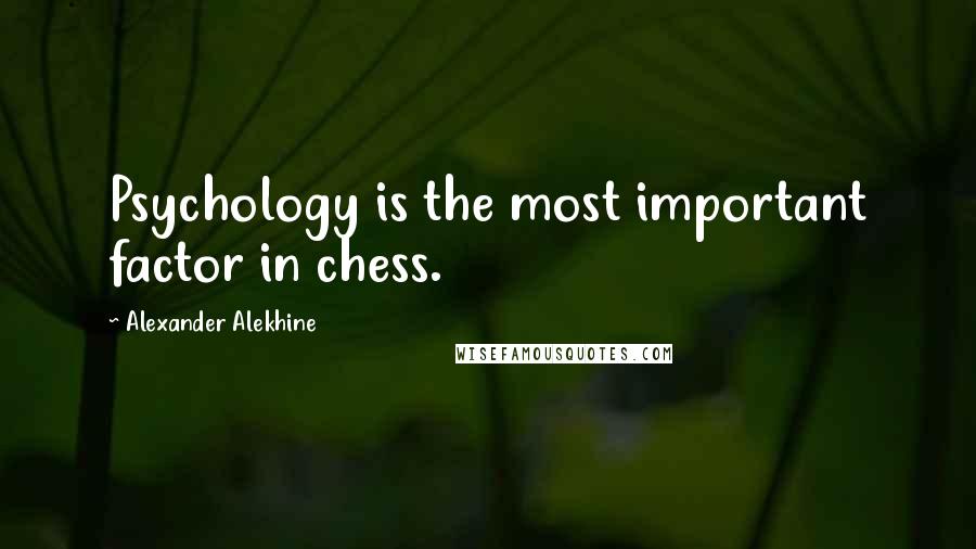 Alexander Alekhine Quotes: Psychology is the most important factor in chess.