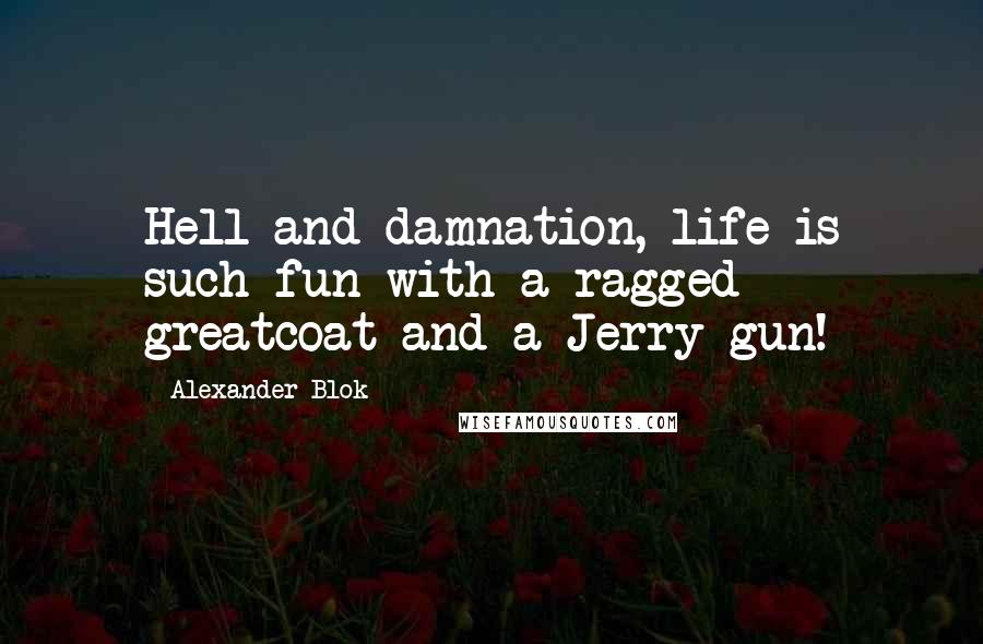 Alexander Blok Quotes: Hell and damnation, life is such fun with a ragged greatcoat and a Jerry gun!