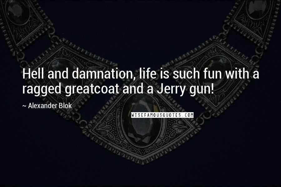 Alexander Blok Quotes: Hell and damnation, life is such fun with a ragged greatcoat and a Jerry gun!