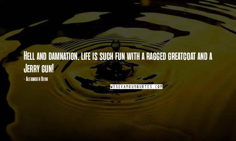 Alexander Blok Quotes: Hell and damnation, life is such fun with a ragged greatcoat and a Jerry gun!