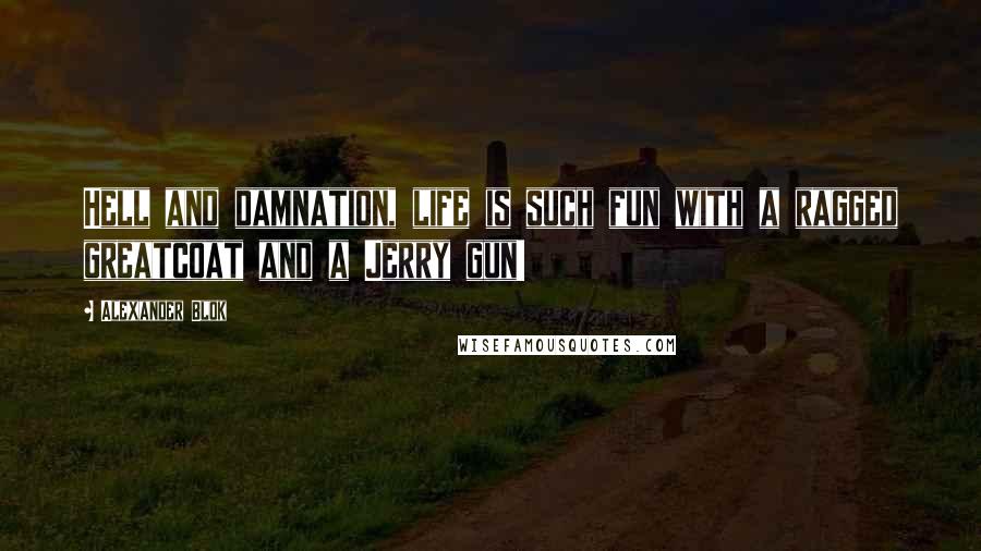 Alexander Blok Quotes: Hell and damnation, life is such fun with a ragged greatcoat and a Jerry gun!