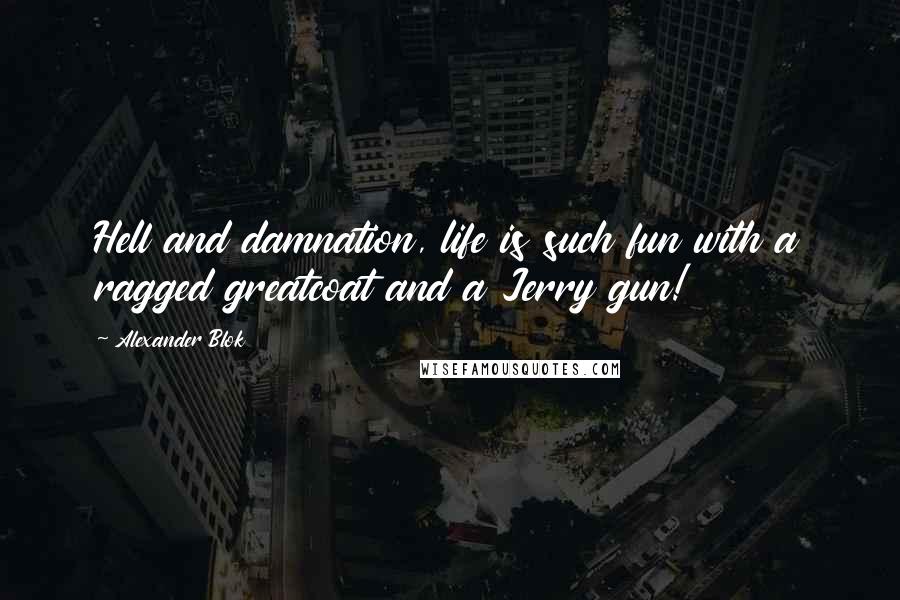 Alexander Blok Quotes: Hell and damnation, life is such fun with a ragged greatcoat and a Jerry gun!