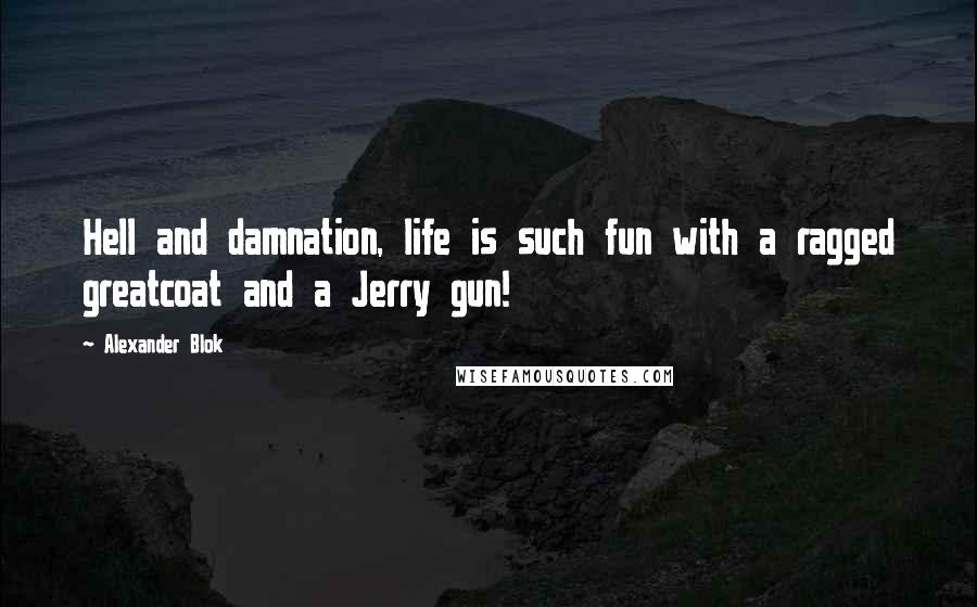 Alexander Blok Quotes: Hell and damnation, life is such fun with a ragged greatcoat and a Jerry gun!