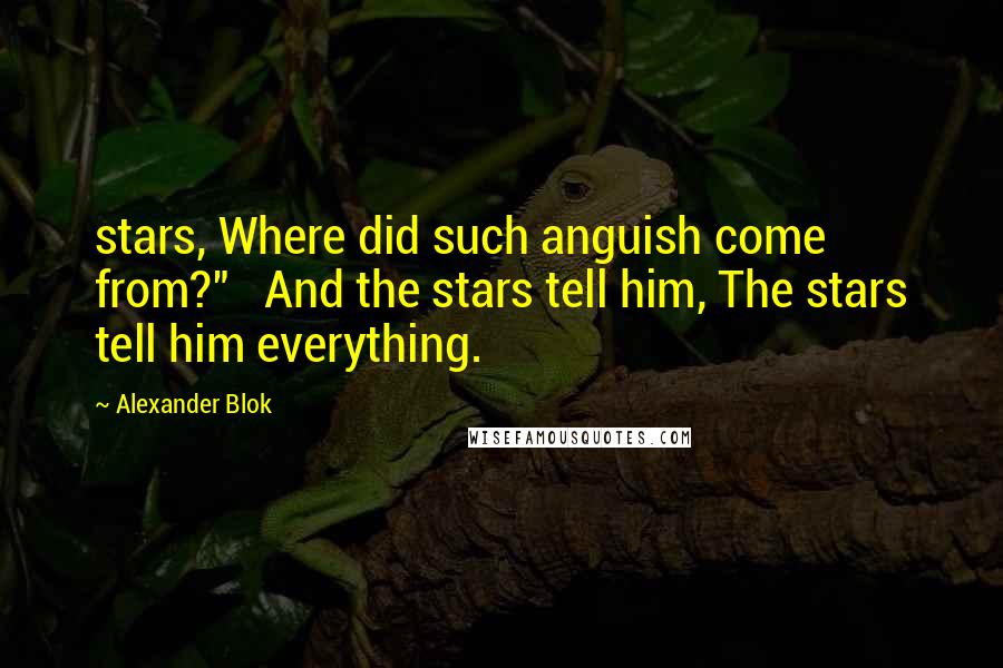 Alexander Blok Quotes: stars, Where did such anguish come from?"   And the stars tell him, The stars tell him everything.