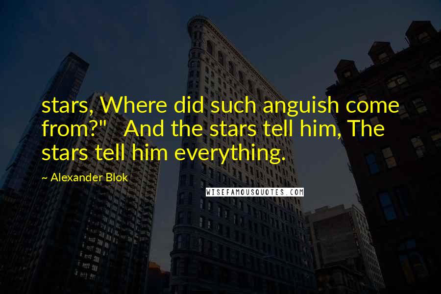 Alexander Blok Quotes: stars, Where did such anguish come from?"   And the stars tell him, The stars tell him everything.