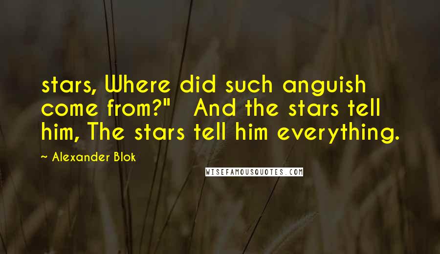 Alexander Blok Quotes: stars, Where did such anguish come from?"   And the stars tell him, The stars tell him everything.