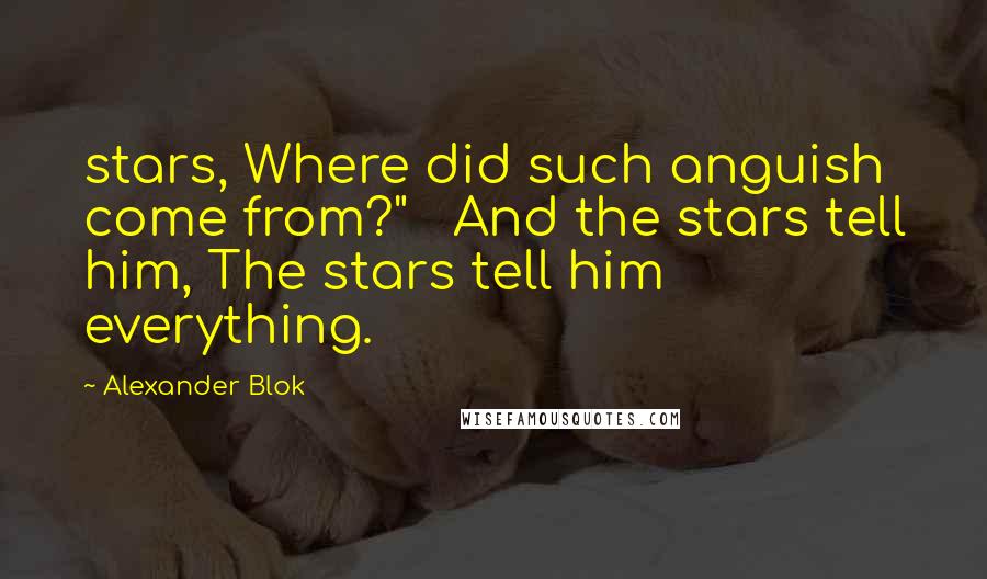 Alexander Blok Quotes: stars, Where did such anguish come from?"   And the stars tell him, The stars tell him everything.
