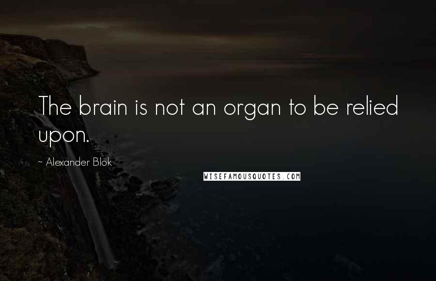 Alexander Blok Quotes: The brain is not an organ to be relied upon.