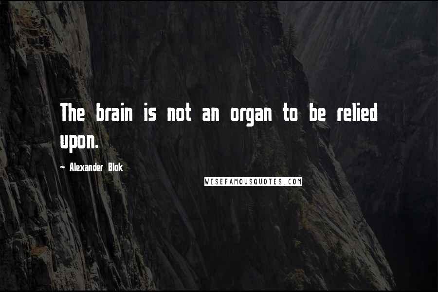 Alexander Blok Quotes: The brain is not an organ to be relied upon.