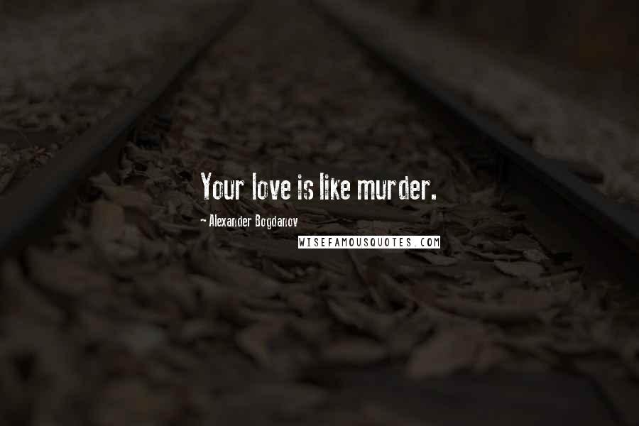 Alexander Bogdanov Quotes: Your love is like murder.