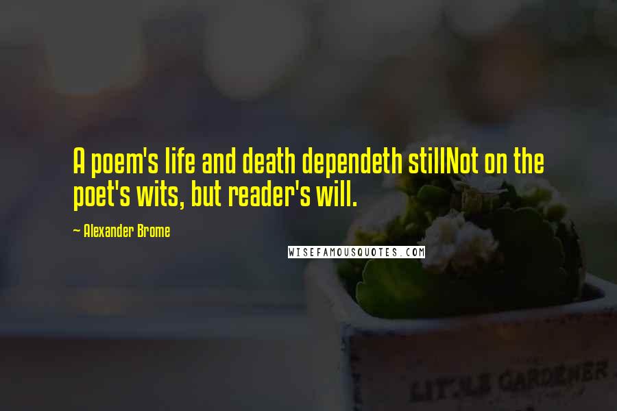 Alexander Brome Quotes: A poem's life and death dependeth stillNot on the poet's wits, but reader's will.
