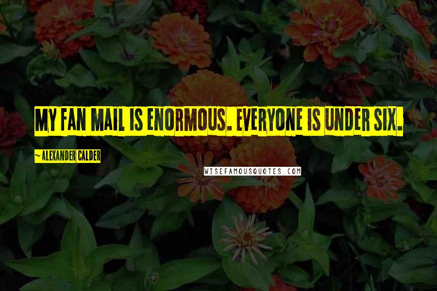 Alexander Calder Quotes: My fan mail is enormous. Everyone is under six.