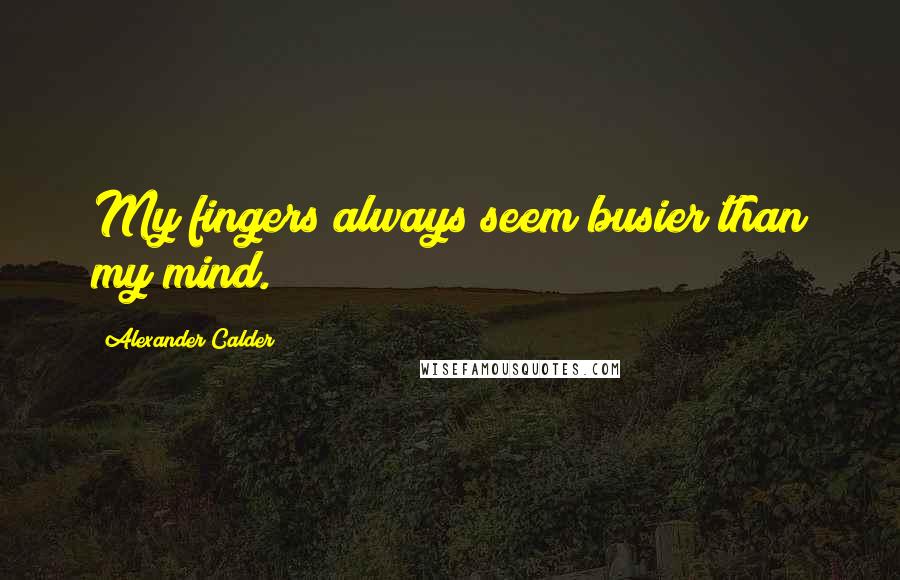 Alexander Calder Quotes: My fingers always seem busier than my mind.