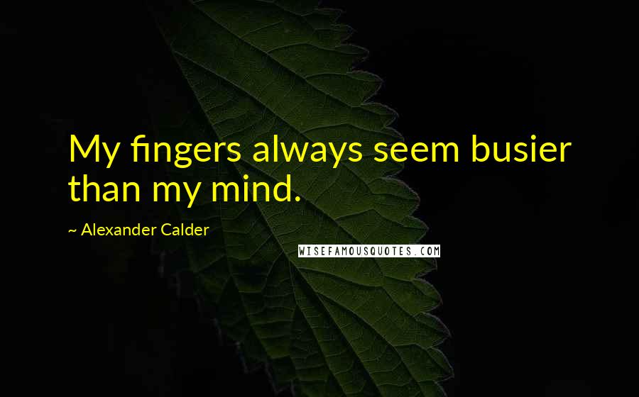 Alexander Calder Quotes: My fingers always seem busier than my mind.