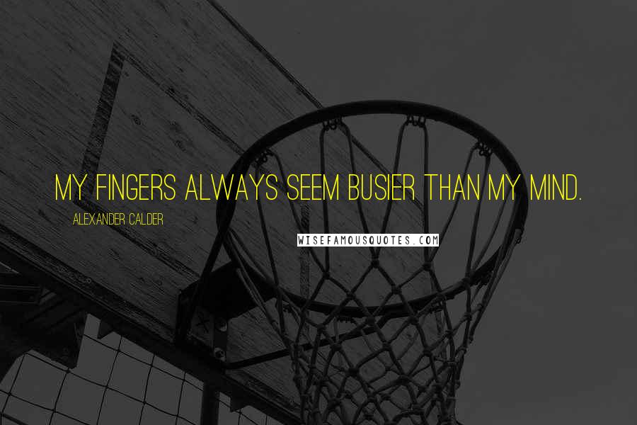 Alexander Calder Quotes: My fingers always seem busier than my mind.