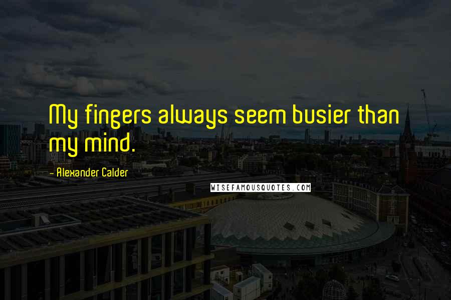 Alexander Calder Quotes: My fingers always seem busier than my mind.