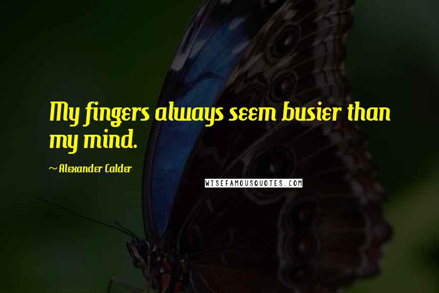 Alexander Calder Quotes: My fingers always seem busier than my mind.