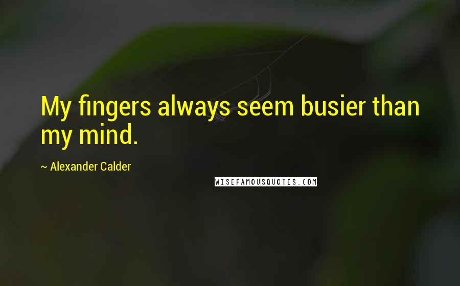 Alexander Calder Quotes: My fingers always seem busier than my mind.