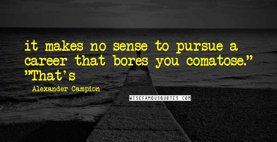 Alexander Campion Quotes: it makes no sense to pursue a career that bores you comatose." "That's