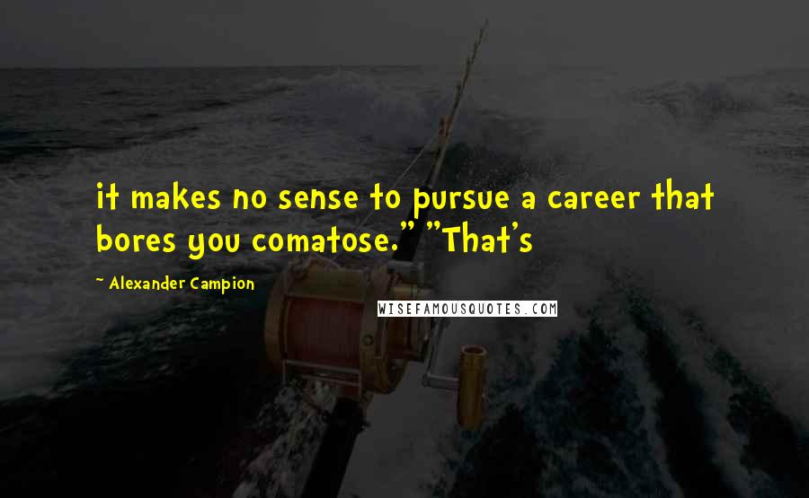 Alexander Campion Quotes: it makes no sense to pursue a career that bores you comatose." "That's