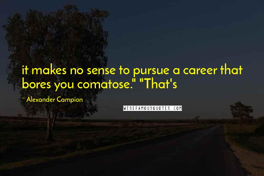 Alexander Campion Quotes: it makes no sense to pursue a career that bores you comatose." "That's