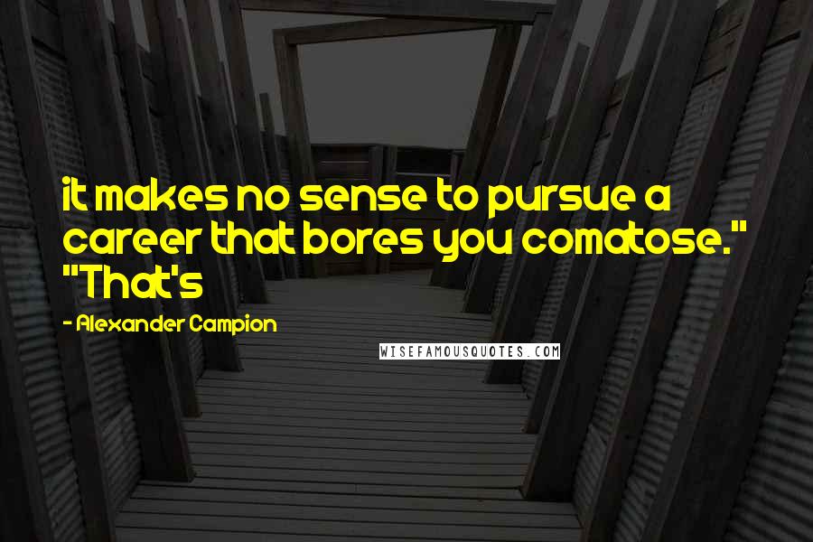 Alexander Campion Quotes: it makes no sense to pursue a career that bores you comatose." "That's