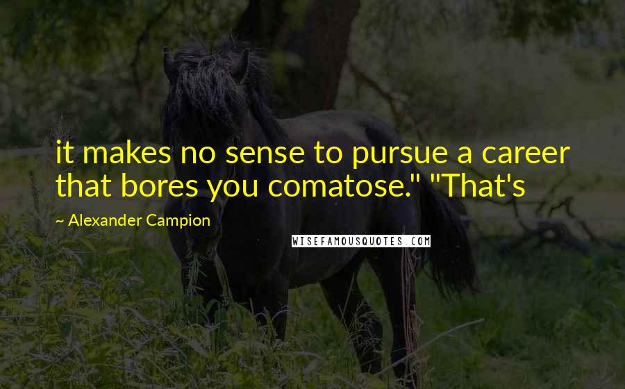 Alexander Campion Quotes: it makes no sense to pursue a career that bores you comatose." "That's
