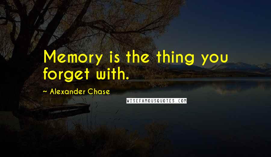 Alexander Chase Quotes: Memory is the thing you forget with.