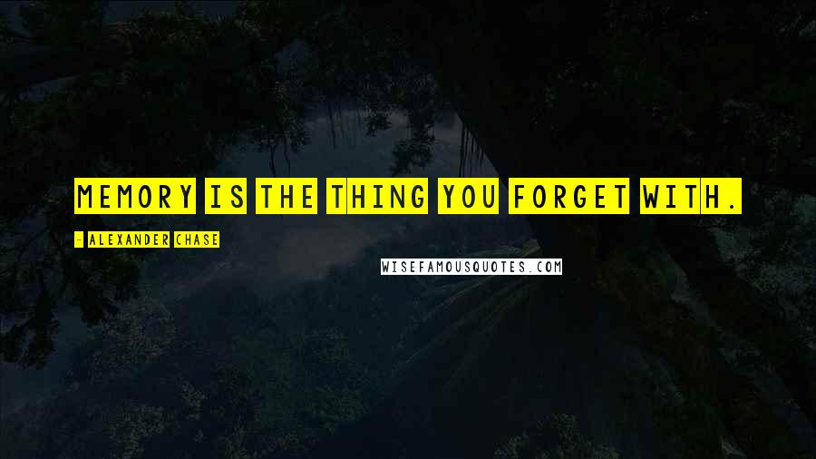 Alexander Chase Quotes: Memory is the thing you forget with.