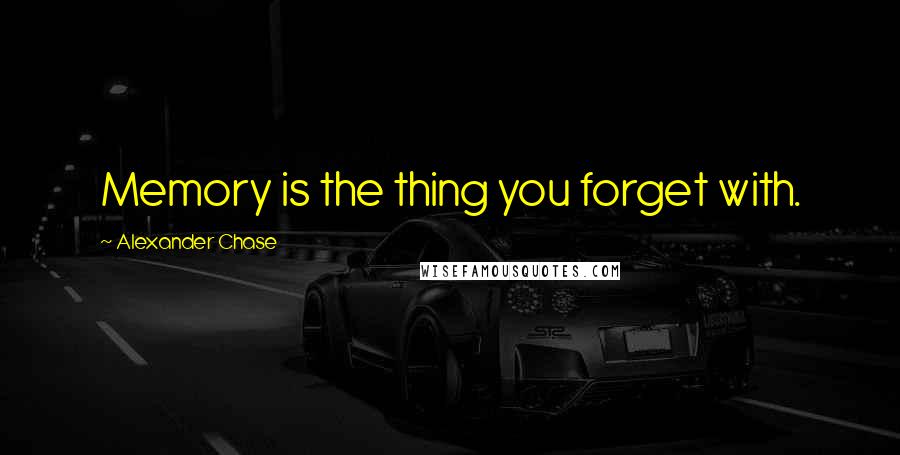 Alexander Chase Quotes: Memory is the thing you forget with.