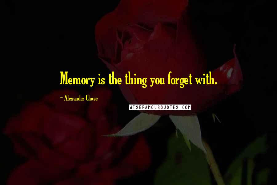 Alexander Chase Quotes: Memory is the thing you forget with.