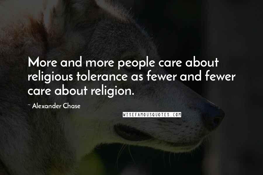 Alexander Chase Quotes: More and more people care about religious tolerance as fewer and fewer care about religion.
