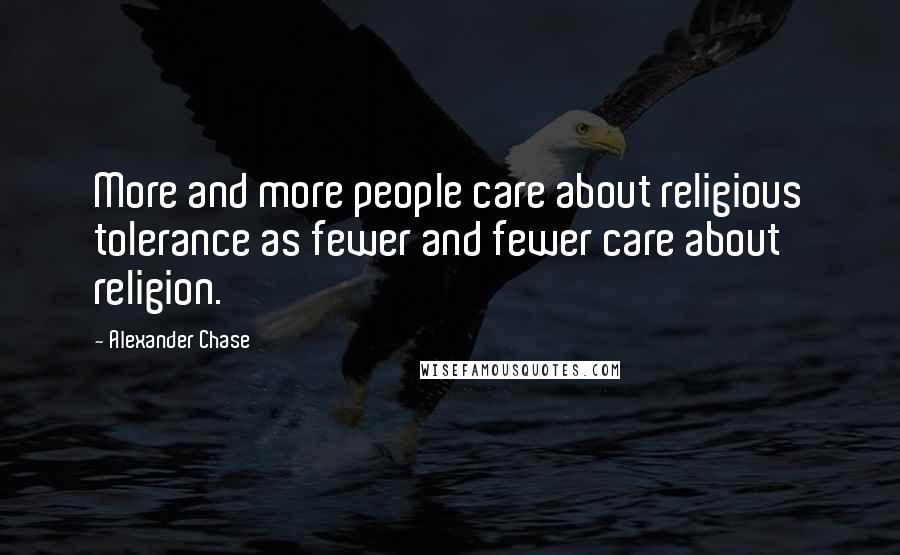 Alexander Chase Quotes: More and more people care about religious tolerance as fewer and fewer care about religion.