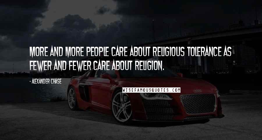 Alexander Chase Quotes: More and more people care about religious tolerance as fewer and fewer care about religion.