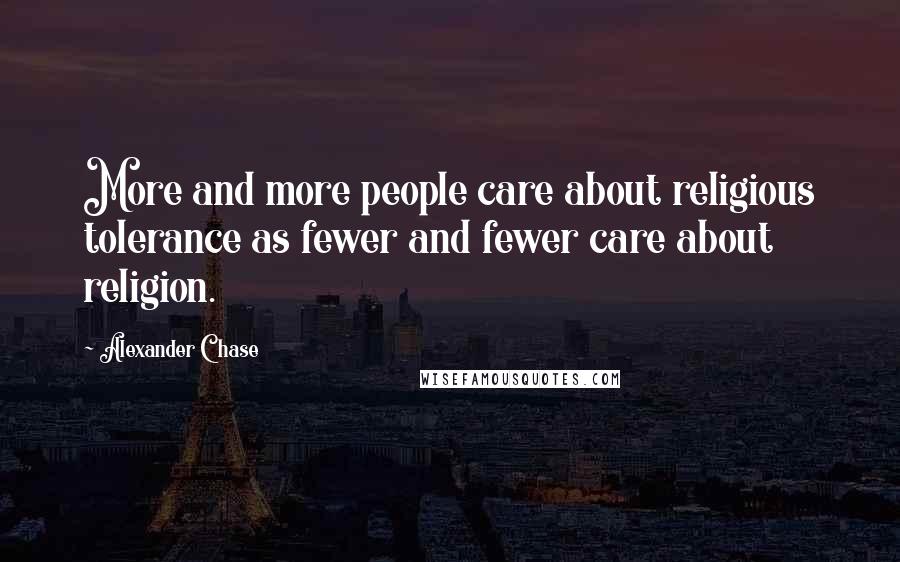 Alexander Chase Quotes: More and more people care about religious tolerance as fewer and fewer care about religion.