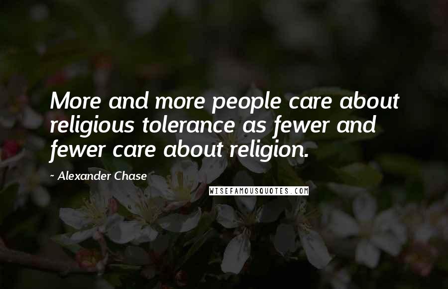 Alexander Chase Quotes: More and more people care about religious tolerance as fewer and fewer care about religion.