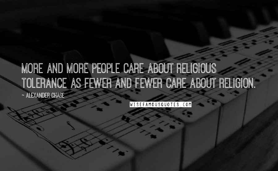 Alexander Chase Quotes: More and more people care about religious tolerance as fewer and fewer care about religion.
