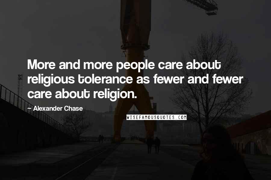Alexander Chase Quotes: More and more people care about religious tolerance as fewer and fewer care about religion.