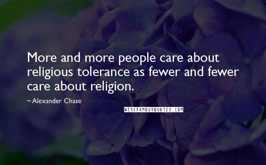 Alexander Chase Quotes: More and more people care about religious tolerance as fewer and fewer care about religion.