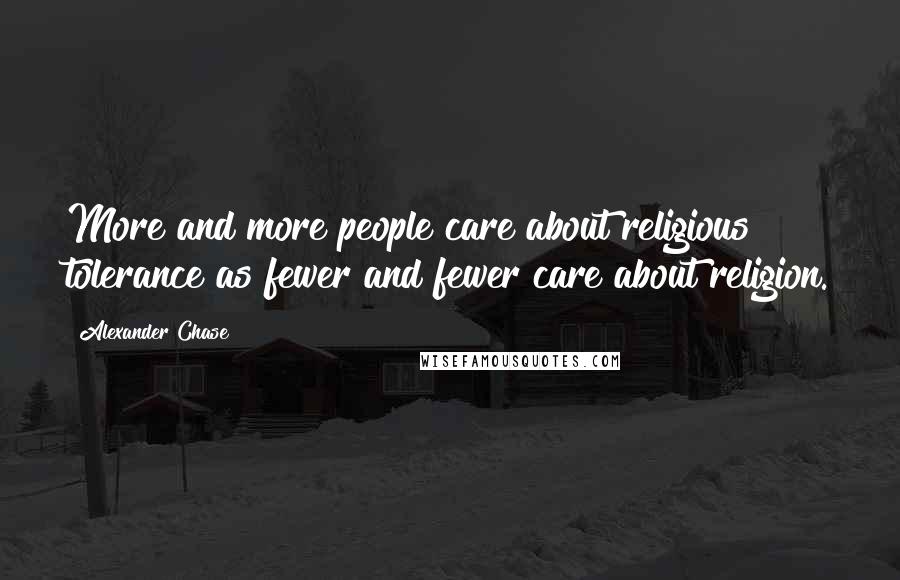 Alexander Chase Quotes: More and more people care about religious tolerance as fewer and fewer care about religion.