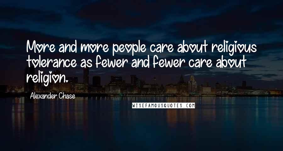 Alexander Chase Quotes: More and more people care about religious tolerance as fewer and fewer care about religion.