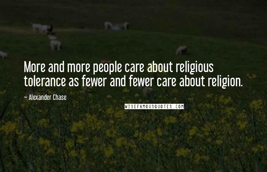 Alexander Chase Quotes: More and more people care about religious tolerance as fewer and fewer care about religion.
