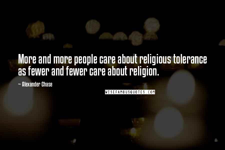 Alexander Chase Quotes: More and more people care about religious tolerance as fewer and fewer care about religion.