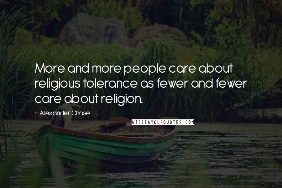 Alexander Chase Quotes: More and more people care about religious tolerance as fewer and fewer care about religion.