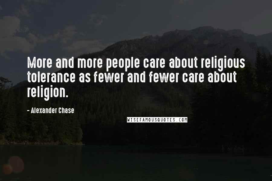 Alexander Chase Quotes: More and more people care about religious tolerance as fewer and fewer care about religion.