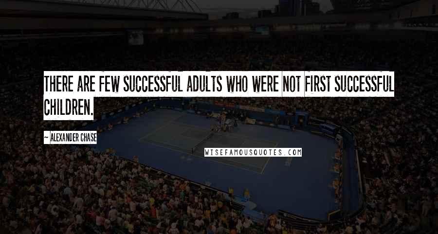 Alexander Chase Quotes: There are few successful adults who were not first successful children.