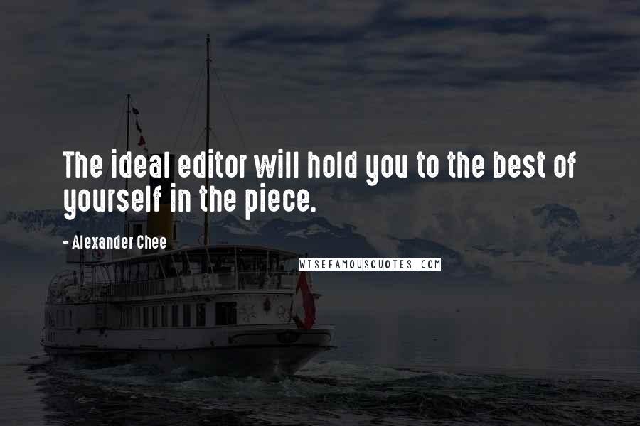 Alexander Chee Quotes: The ideal editor will hold you to the best of yourself in the piece.