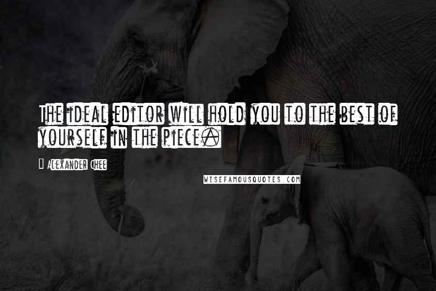 Alexander Chee Quotes: The ideal editor will hold you to the best of yourself in the piece.